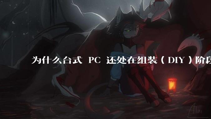 为什么台式 PC 还处在组装（DIY）阶段？