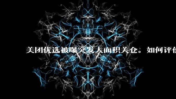 美团优选被曝突发大面积关仓。如何评价?