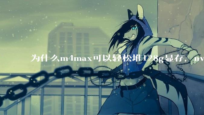 为什么m4max可以轻松堆128g显存,nvidia消费端显卡却长期被限制在24g?