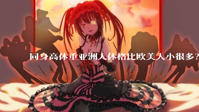 同身高体重亚洲人体格比欧美人小很多？是骨架的问题吗？